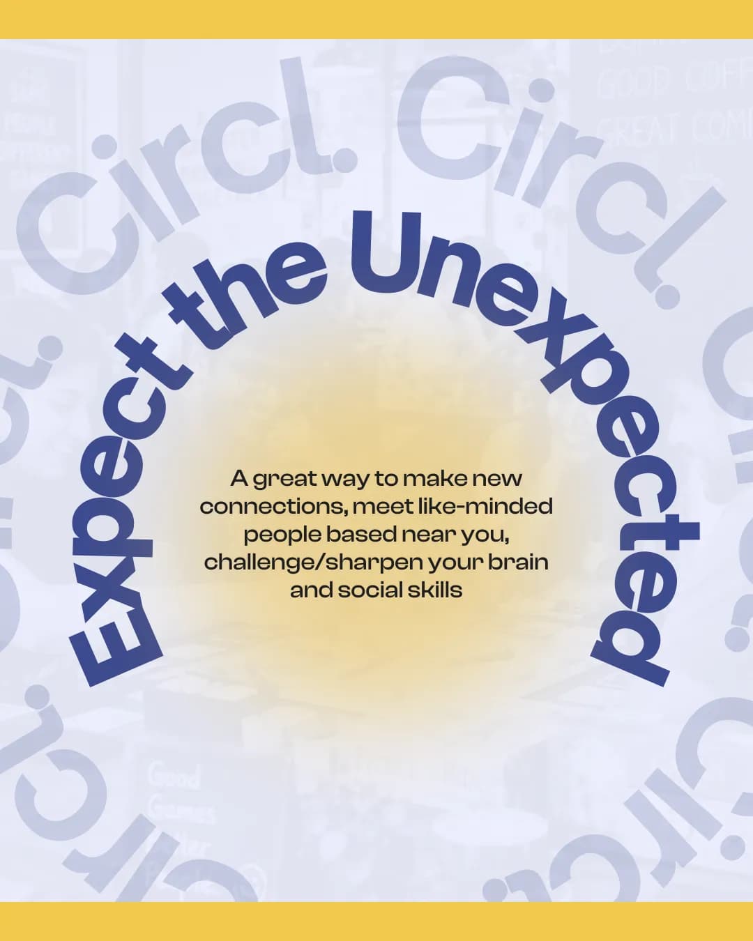 Expect the unexpected. A great way to make new connections, meet like-minded people based near you, and challenge and sharpen your brain and social skills.